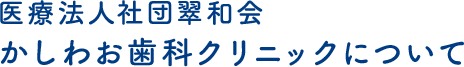 医療法人社団翠和会かしわお歯科クリニックについて