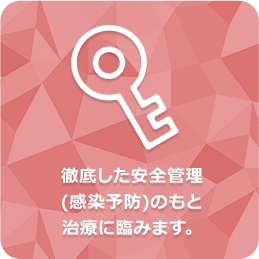 徹底した安全管理（感染予防）のもと治療に臨みます。