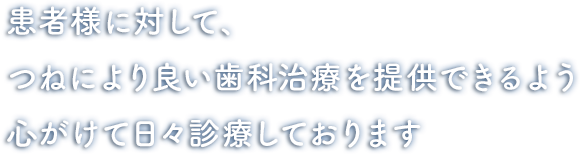 患者様に対して、つねにより良い歯科治療を提供できるよう心がけて日々診療しております